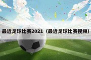 最近足球比赛2021（最近足球比赛视频）